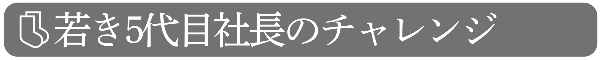 05 | 若き5代目社長のチャレンジ